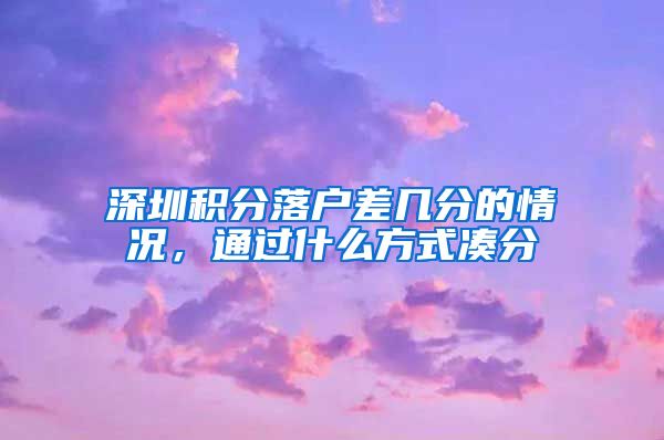 深圳积分落户差几分的情况，通过什么方式凑分