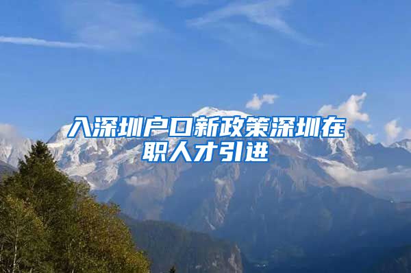 入深圳户口新政策深圳在职人才引进