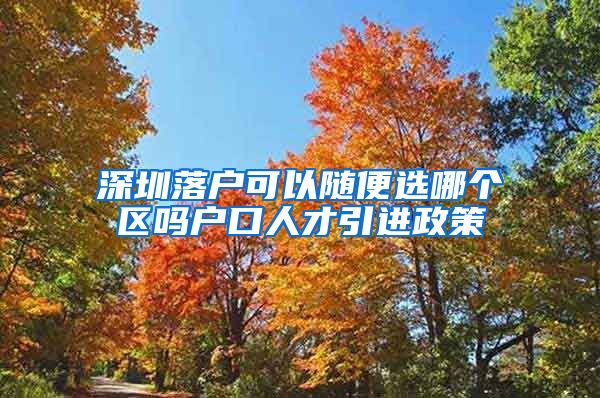 深圳落户可以随便选哪个区吗户口人才引进政策