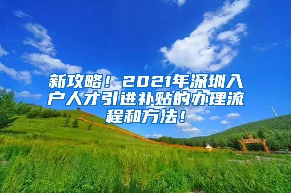 新攻略！2021年深圳入户人才引进补贴的办理流程和方法！