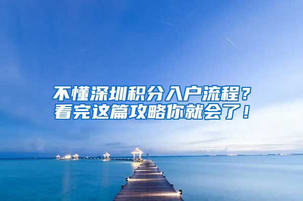 不懂深圳积分入户流程？看完这篇攻略你就会了！