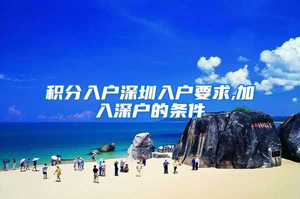 积分入户深圳入户要求,加入深户的条件