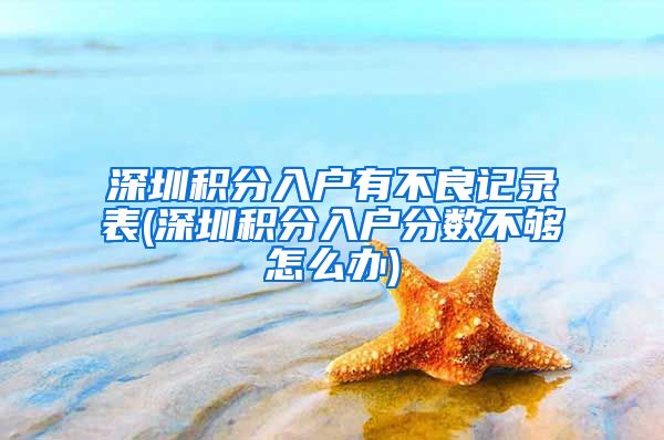 深圳积分入户有不良记录表(深圳积分入户分数不够怎么办)