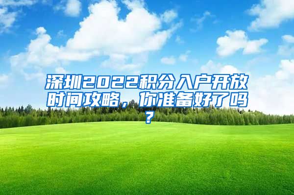 深圳2022积分入户开放时间攻略，你准备好了吗？