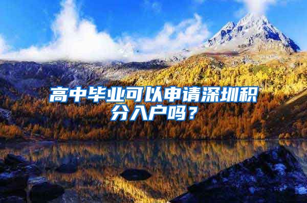 高中毕业可以申请深圳积分入户吗？