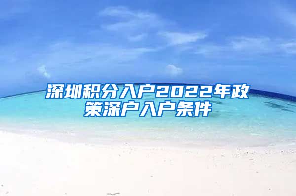 深圳积分入户2022年政策深户入户条件