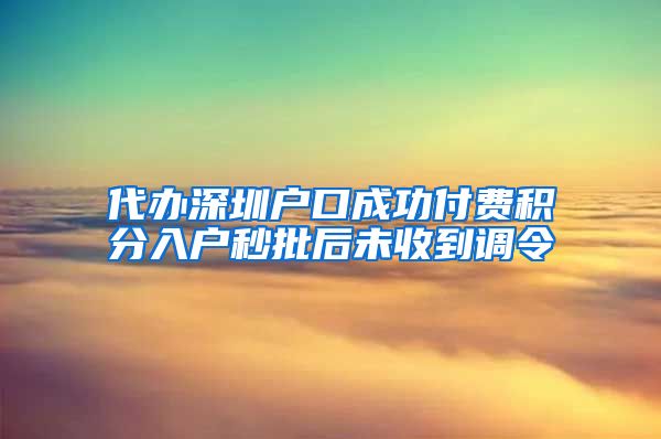 代办深圳户口成功付费积分入户秒批后未收到调令