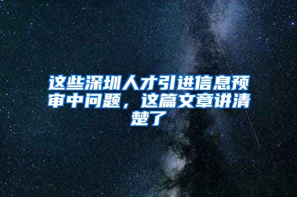 这些深圳人才引进信息预审中问题，这篇文章讲清楚了