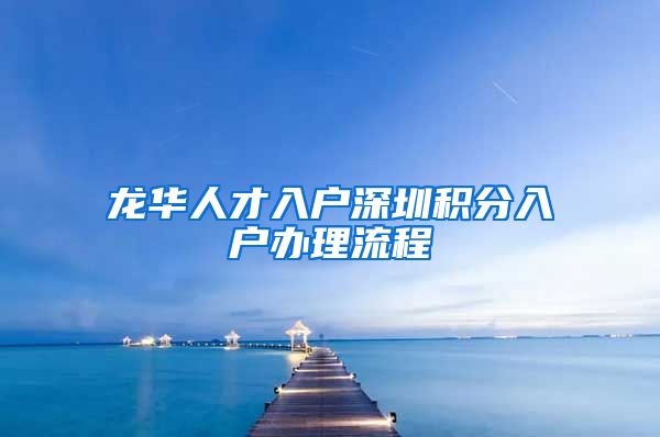 龙华人才入户深圳积分入户办理流程