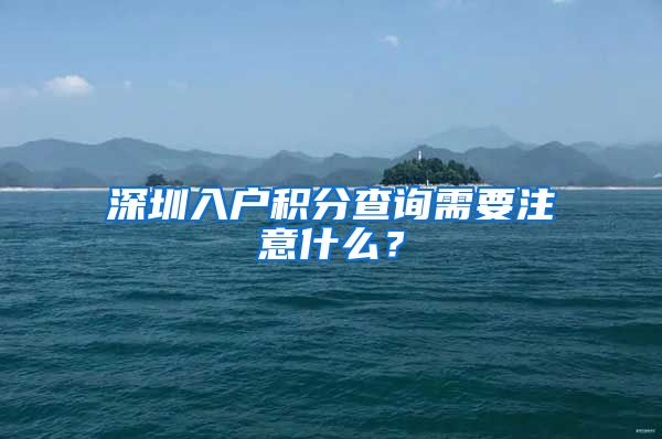 深圳入户积分查询需要注意什么？