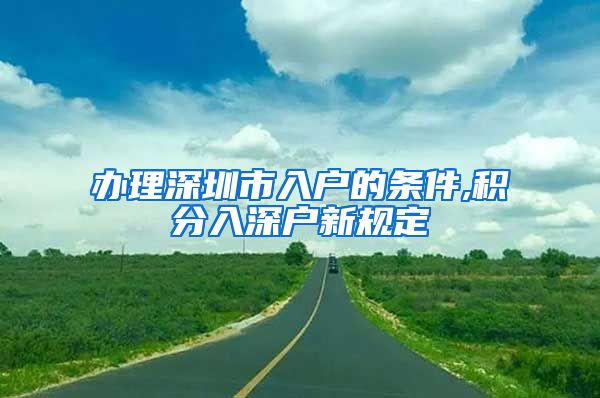 办理深圳市入户的条件,积分入深户新规定