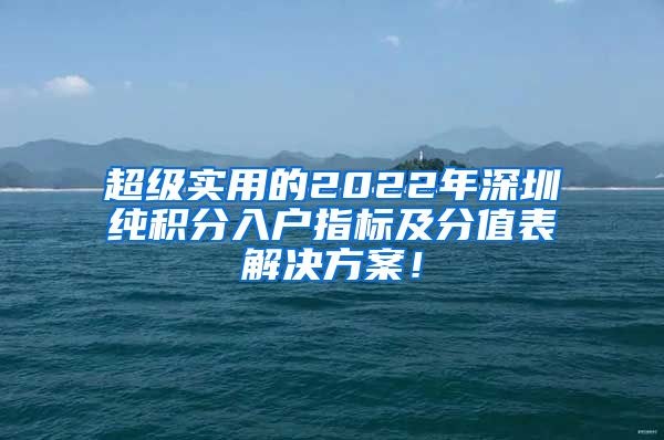 超级实用的2022年深圳纯积分入户指标及分值表解决方案！