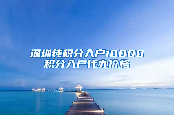 深圳纯积分入户10000积分入户代办价格