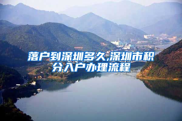 落户到深圳多久,深圳市积分入户办理流程