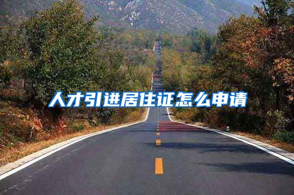 人才引进居住证怎么申请
