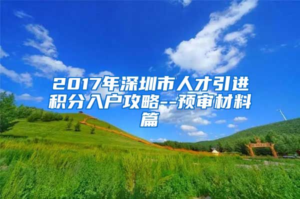 2017年深圳市人才引进积分入户攻略--预审材料篇