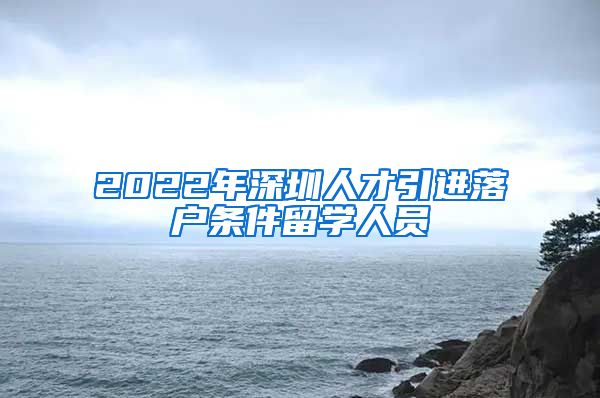 2022年深圳人才引进落户条件留学人员