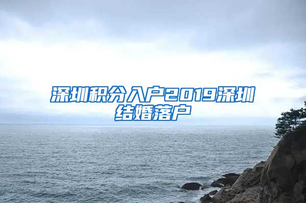 深圳积分入户2019深圳结婚落户