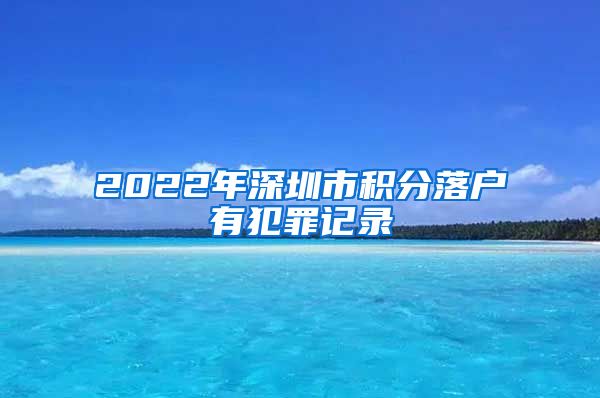 2022年深圳市积分落户有犯罪记录