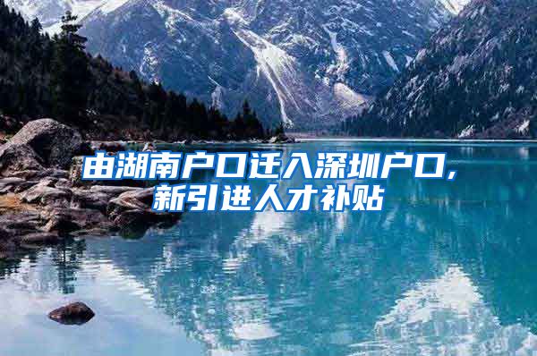 由湖南户口迁入深圳户口,新引进人才补贴