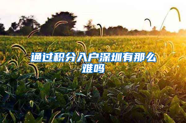 通过积分入户深圳有那么难吗