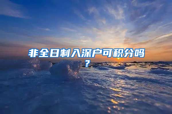 非全日制入深户可积分吗？