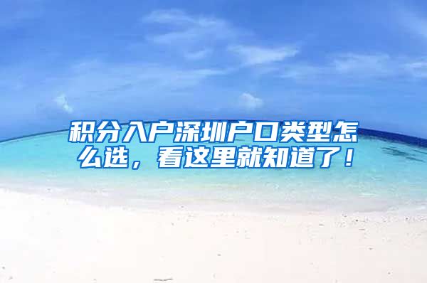 积分入户深圳户口类型怎么选，看这里就知道了！