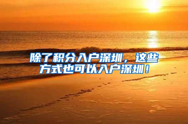 除了积分入户深圳，这些方式也可以入户深圳！