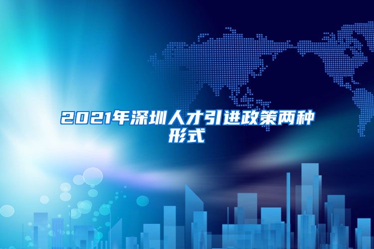 2021年深圳人才引进政策两种形式