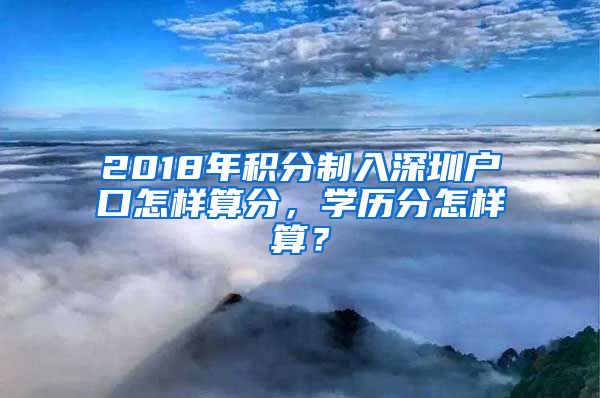 2018年积分制入深圳户口怎样算分，学历分怎样算？