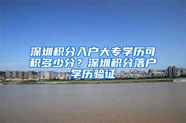 深圳积分入户大专学历可积多少分？深圳积分落户学历验证