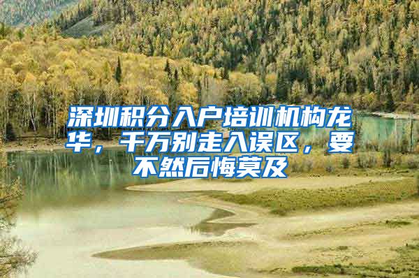 深圳积分入户培训机构龙华，千万别走入误区，要不然后悔莫及
