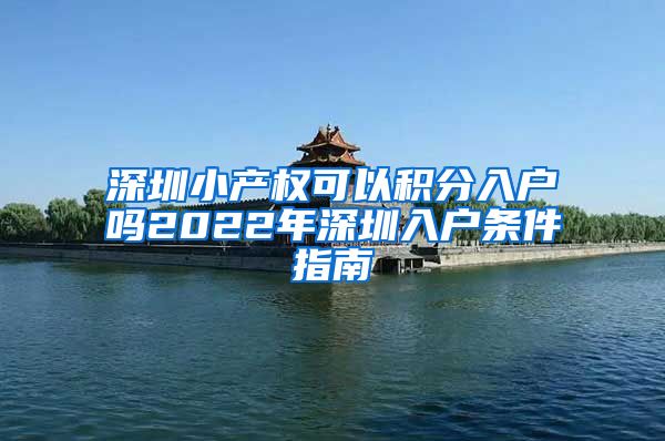 深圳小产权可以积分入户吗2022年深圳入户条件指南