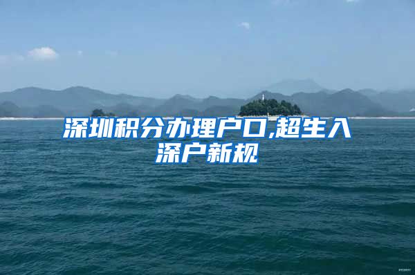 深圳积分办理户口,超生入深户新规