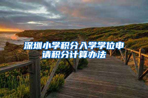 深圳小学积分入学学位申请积分计算办法