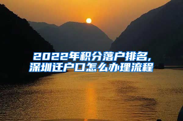 2022年积分落户排名,深圳迁户口怎么办理流程