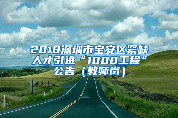 2018深圳市宝安区紧缺人才引进“1000工程”公告（教师岗）