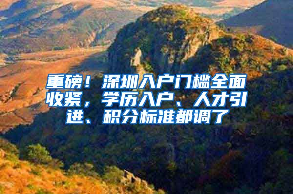 重磅！深圳入户门槛全面收紧，学历入户、人才引进、积分标准都调了