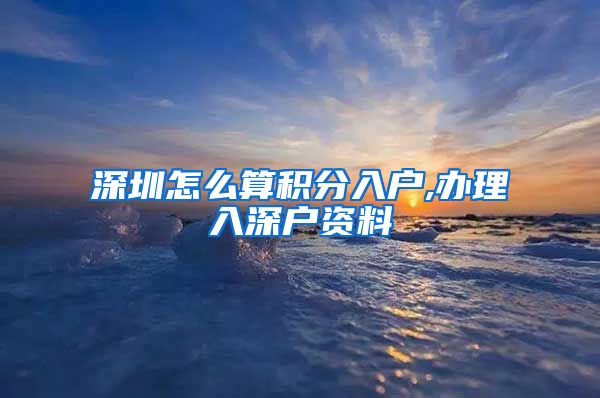 深圳怎么算积分入户,办理入深户资料