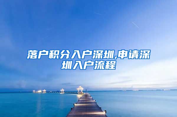 落户积分入户深圳,申请深圳入户流程