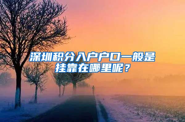 深圳积分入户户口一般是挂靠在哪里呢？