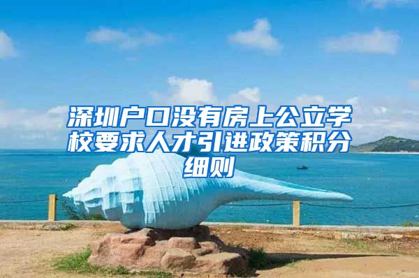 深圳户口没有房上公立学校要求人才引进政策积分细则