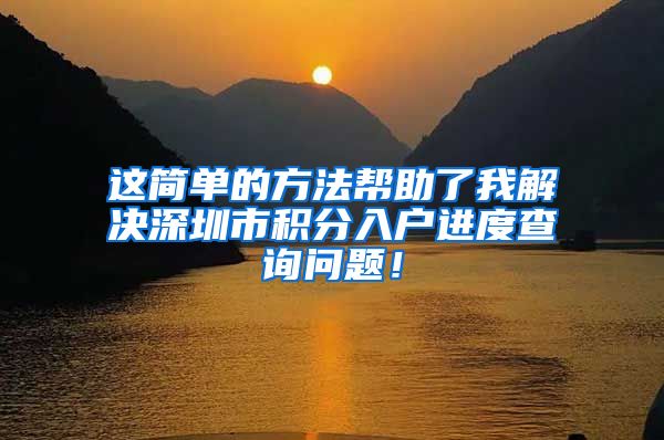 这简单的方法帮助了我解决深圳市积分入户进度查询问题！