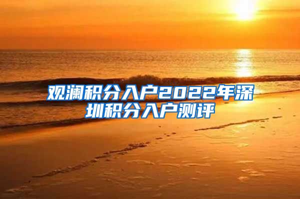 观澜积分入户2022年深圳积分入户测评