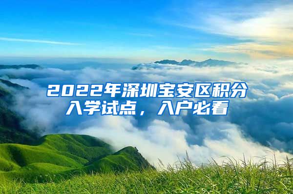 2022年深圳宝安区积分入学试点，入户必看