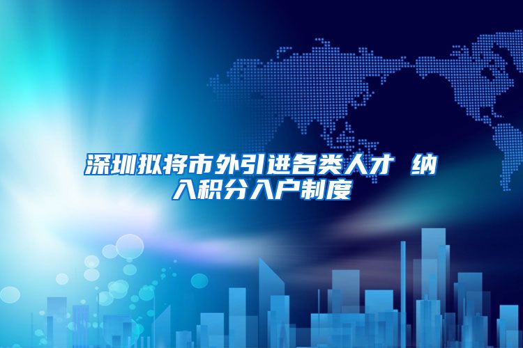 深圳拟将市外引进各类人才 纳入积分入户制度