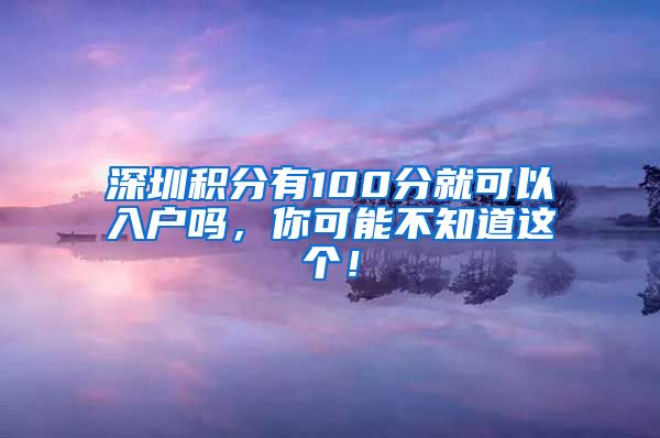 深圳积分有100分就可以入户吗，你可能不知道这个！