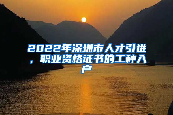 2022年深圳市人才引进，职业资格证书的工种入户