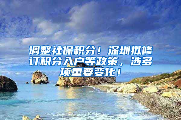 调整社保积分！深圳拟修订积分入户等政策，涉多项重要变化！