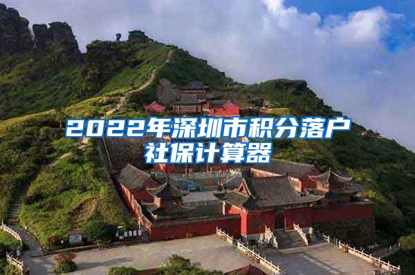 2022年深圳市积分落户社保计算器